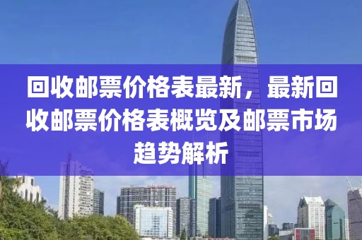 回收邮票价格表最新，最新回收邮票价格表概览及邮票市场趋势解析