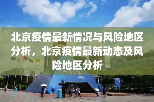 北京疫情最新情况与风险地区分析，北京疫情最新动态及风险地区分析