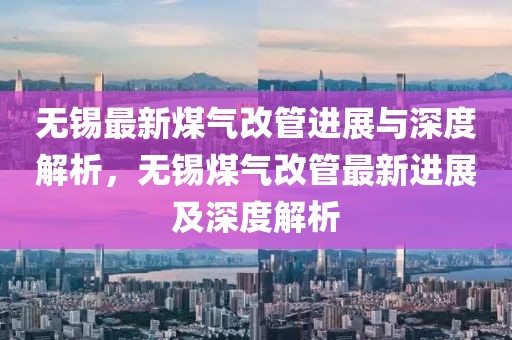 无锡最新煤气改管进展与深度解析，无锡煤气改管最新进展及深度解析