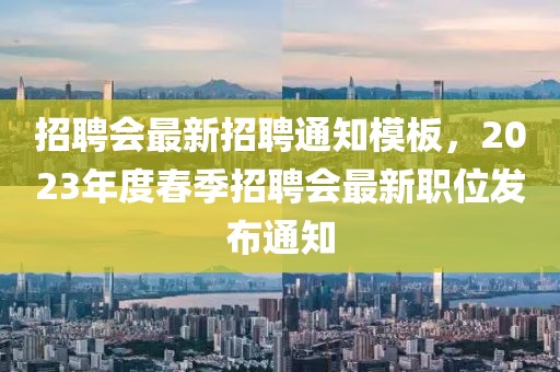 招聘会最新招聘通知模板，2023年度春季招聘会最新职位发布通知