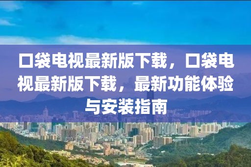 口袋电视最新版下载，口袋电视最新版下载，最新功能体验与安装指南