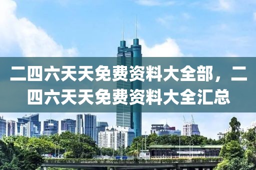 二四六天天免费资料大全部，二四六天天免费资料大全汇总