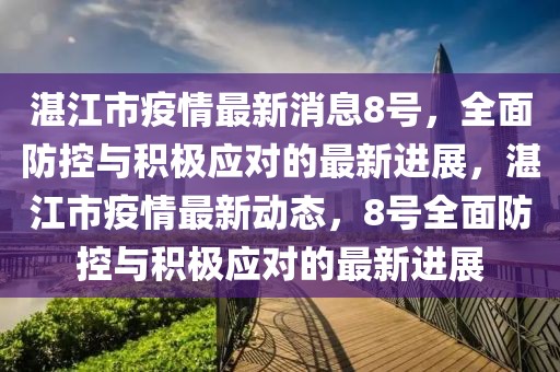 湛江市疫情最新消息8号，全面防控与积极应对的最新进展，湛江市疫情最新动态，8号全面防控与积极应对的最新进展