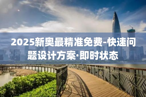 2025新奥最精准免费-快速问题设计方案·即时状态