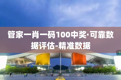 管家一肖一码100中奖·可靠数据评估-精准数据