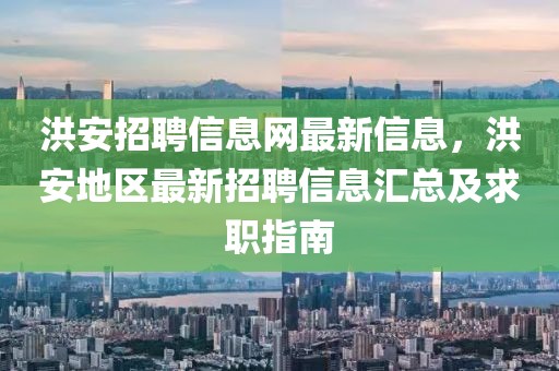 洪安招聘信息网最新信息，洪安地区最新招聘信息汇总及求职指南