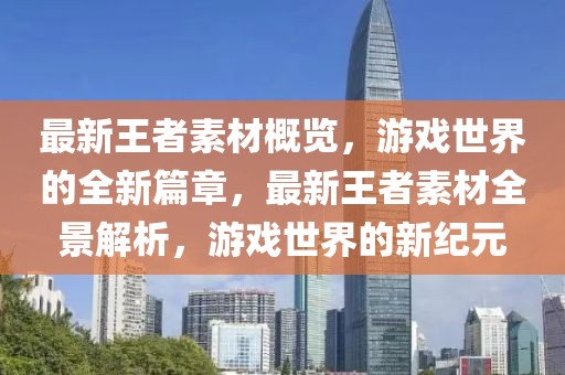 最新王者素材概览，游戏世界的全新篇章，最新王者素材全景解析，游戏世界的新纪元