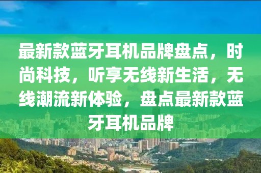 最新款蓝牙耳机品牌盘点，时尚科技，听享无线新生活，无线潮流新体验，盘点最新款蓝牙耳机品牌