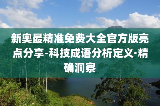 新奥最精准免费大全官方版亮点分享-科技成语分析定义·精确洞察