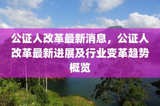 公证人改革最新消息，公证人改革最新进展及行业变革趋势概览