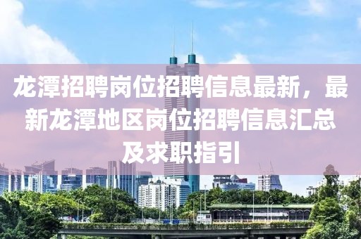 龙潭招聘岗位招聘信息最新，最新龙潭地区岗位招聘信息汇总及求职指引