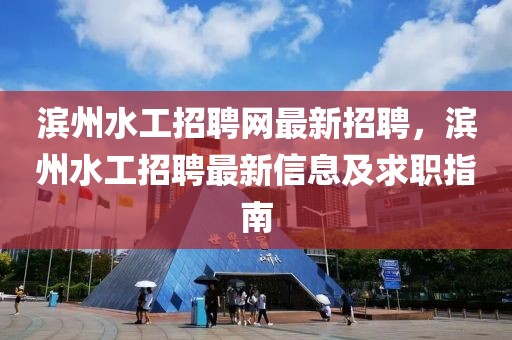 滨州水工招聘网最新招聘，滨州水工招聘最新信息及求职指南