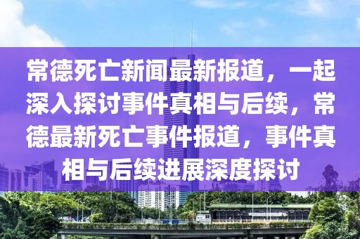 常德死亡新闻最新报道，一起深入探讨事件真相与后续，常德最新死亡事件报道，事件真相与后续进展深度探讨