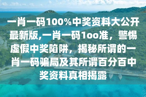 一肖一码100%中奖资料大公开最新版,一肖一码1oo准，警惕虚假中奖陷阱，揭秘所谓的一肖一码骗局及其所谓百分百中奖资料真相揭露