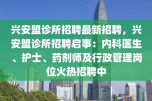 兴安盟诊所招聘最新招聘，兴安盟诊所招聘启事：内科医生、护士、药剂师及行政管理岗位火热招聘中