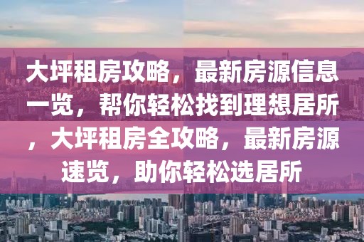 大坪租房攻略，最新房源信息一览，帮你轻松找到理想居所，大坪租房全攻略，最新房源速览，助你轻松选居所