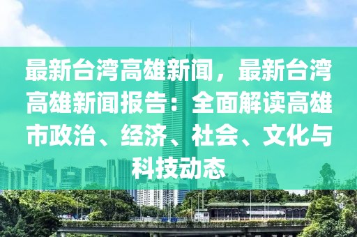 最新台湾高雄新闻，最新台湾高雄新闻报告：全面解读高雄市政治、经济、社会、文化与科技动态