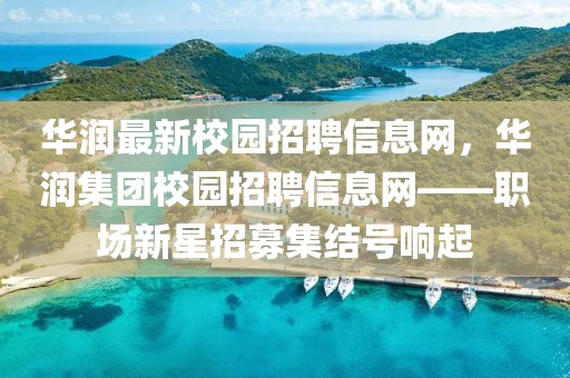 华润最新校园招聘信息网，华润集团校园招聘信息网——职场新星招募集结号响起