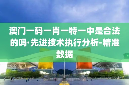 澳门一码一肖一特一中是合法的吗·先进技术执行分析-精准数据