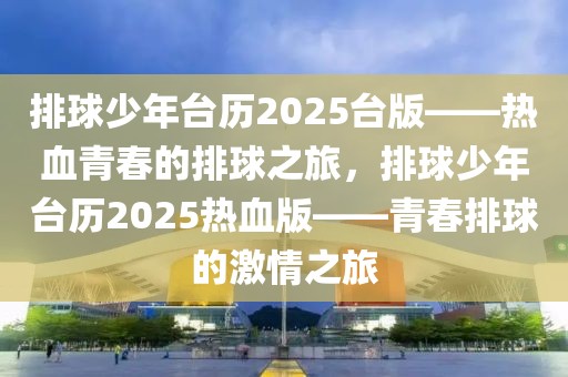 排球少年台历2025台版——热血青春的排球之旅，排球少年台历2025热血版——青春排球的激情之旅