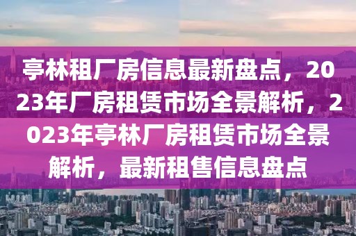 亭林租厂房信息最新盘点，2023年厂房租赁市场全景解析，2023年亭林厂房租赁市场全景解析，最新租售信息盘点