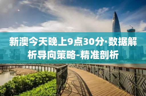 新澳今天晚上9点30分·数据解析导向策略-精准剖析