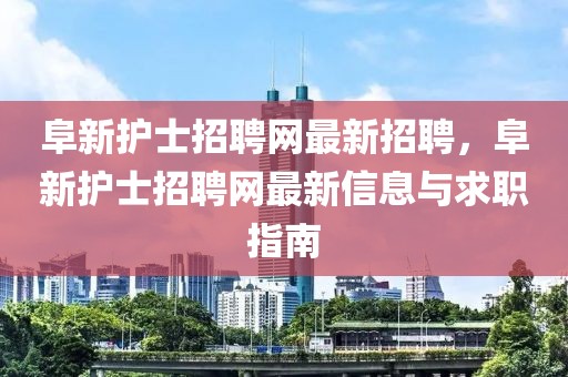 阜新护士招聘网最新招聘，阜新护士招聘网最新信息与求职指南