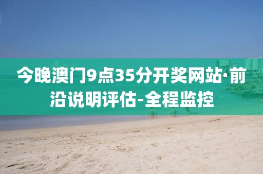 今晚澳门9点35分开奖网站·前沿说明评估-全程监控