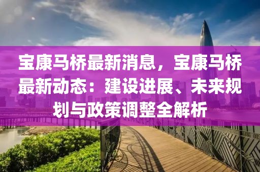 宝康马桥最新消息，宝康马桥最新动态：建设进展、未来规划与政策调整全解析