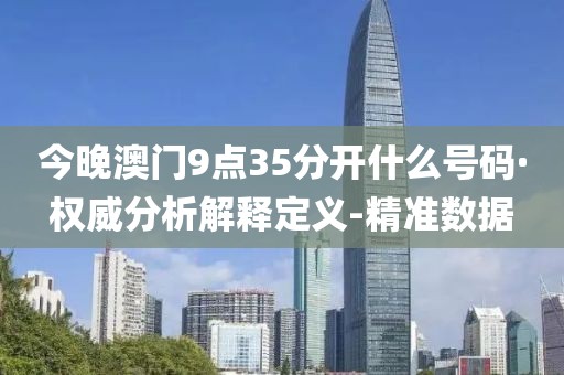 今晚澳门9点35分开什么号码·权威分析解释定义-精准数据