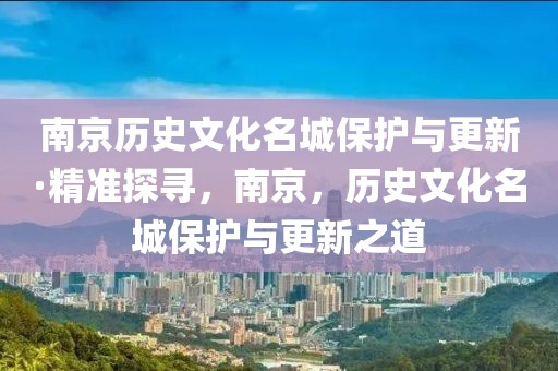 南京历史文化名城保护与更新·精准探寻，南京，历史文化名城保护与更新之道