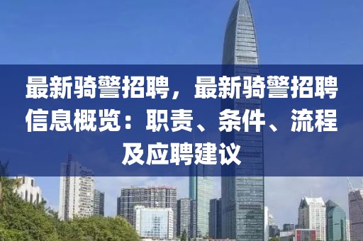 最新骑警招聘，最新骑警招聘信息概览：职责、条件、流程及应聘建议