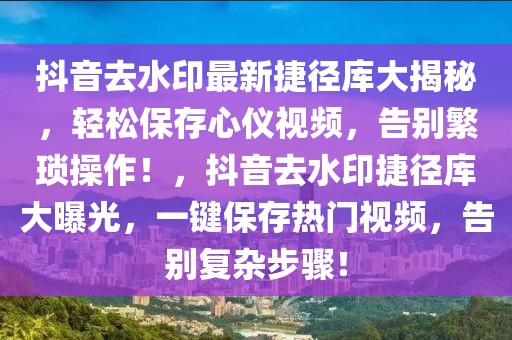 抖音去水印最新捷径库大揭秘，轻松保存心仪视频，告别繁琐操作！，抖音去水印捷径库大曝光，一键保存热门视频，告别复杂步骤！