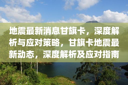 地震最新消息甘旗卡，深度解析与应对策略，甘旗卡地震最新动态，深度解析及应对指南