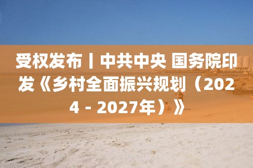 受权发布丨中共中央 国务院印发《乡村全面振兴规划（2024－2027年）》