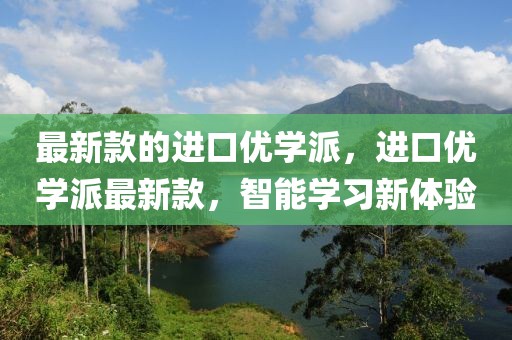 最新款的进口优学派，进口优学派最新款，智能学习新体验