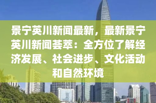 景宁英川新闻最新，最新景宁英川新闻荟萃：全方位了解经济发展、社会进步、文化活动和自然环境