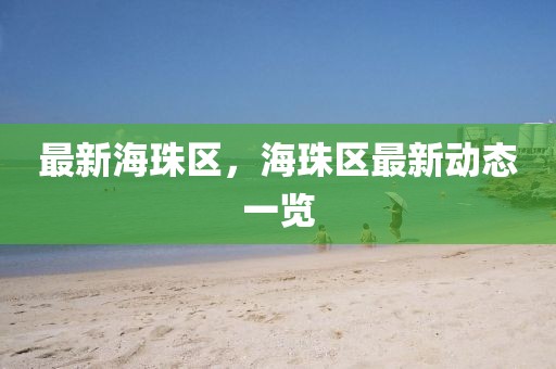 最新海珠区，海珠区最新动态一览