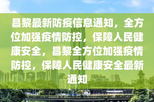 昌黎最新防疫信息通知，全方位加强疫情防控，保障人民健康安全，昌黎全方位加强疫情防控，保障人民健康安全最新通知