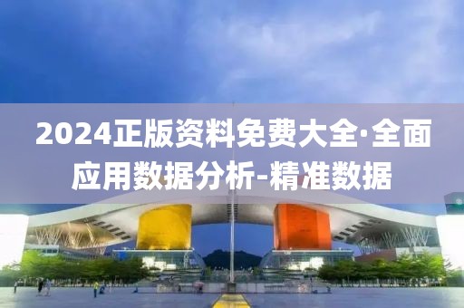 2024正版资料免费大全·全面应用数据分析-精准数据