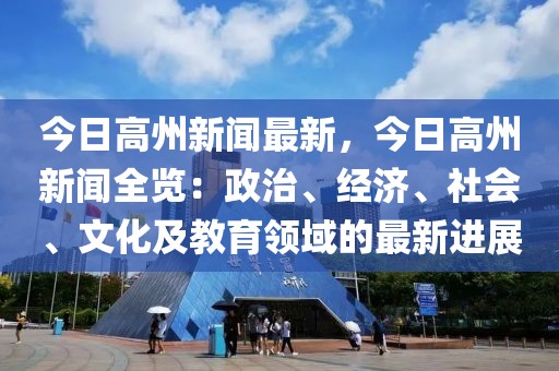 今日高州新闻最新，今日高州新闻全览：政治、经济、社会、文化及教育领域的最新进展