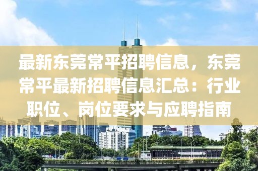 最新东莞常平招聘信息，东莞常平最新招聘信息汇总：行业职位、岗位要求与应聘指南