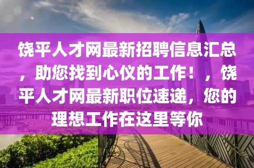 饶平人才网最新招聘信息汇总，助您找到心仪的工作！，饶平人才网最新职位速递，您的理想工作在这里等你