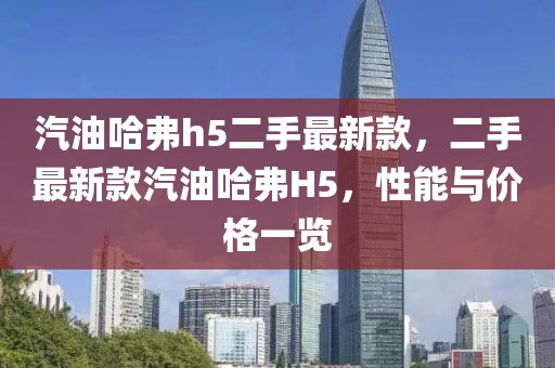 汽油哈弗h5二手最新款，二手最新款汽油哈弗H5，性能与价格一览