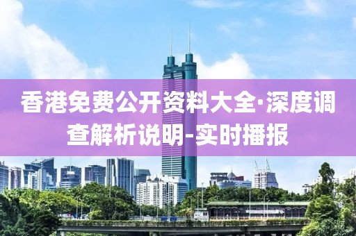 香港免费公开资料大全·深度调查解析说明-实时播报