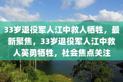 33岁退役军人江中救人牺牲，最新聚焦，33岁退役军人江中救人英勇牺牲，社会焦点关注