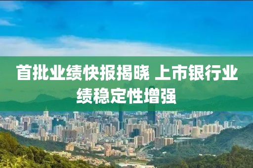 首批业绩快报揭晓 上市银行业绩稳定性增强