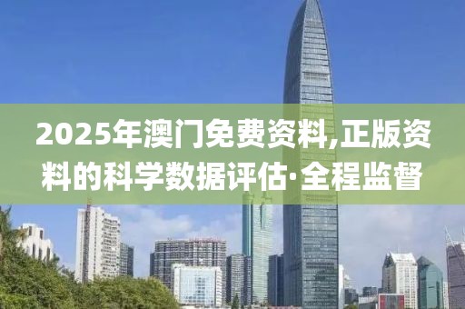 2025年澳门免费资料,正版资料的科学数据评估·全程监督