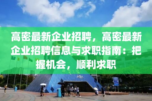 高密最新企业招聘，高密最新企业招聘信息与求职指南：把握机会，顺利求职