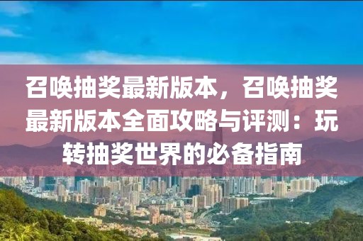 召唤抽奖最新版本，召唤抽奖最新版本全面攻略与评测：玩转抽奖世界的必备指南